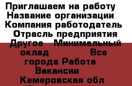 Приглашаем на работу › Название организации ­ Компания-работодатель › Отрасль предприятия ­ Другое › Минимальный оклад ­ 35 000 - Все города Работа » Вакансии   . Кемеровская обл.,Прокопьевск г.